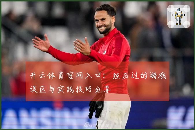 开云体育官网入口：经历过的游戏误区与实践技巧分享