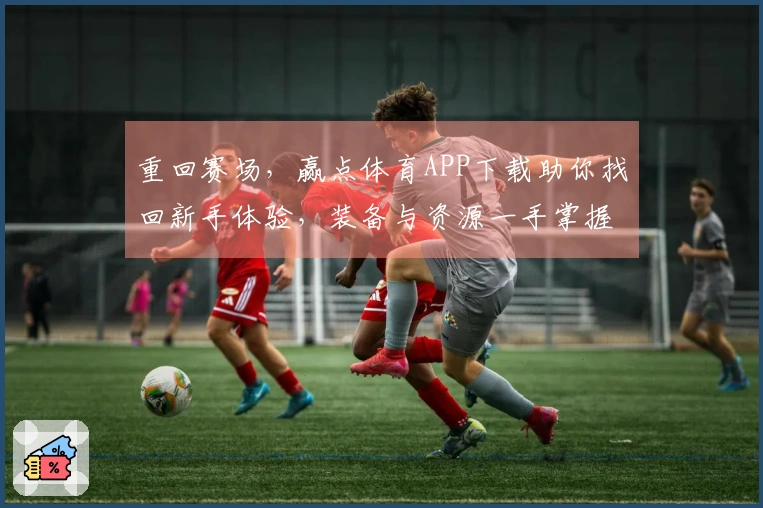 重回赛场，赢点体育APP下载助你找回新手体验，装备与资源一手掌握