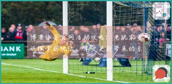 博澳体育官网活动攻略：老玩家重返探索新玩法，享受更新带来的乐趣与收益