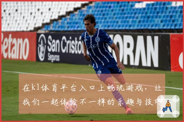 在k1体育平台入口上畅玩游戏，让我们一起体验不一样的乐趣与技巧！