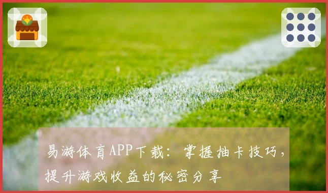 易游体育APP下载：掌握抽卡技巧，提升游戏收益的秘密分享