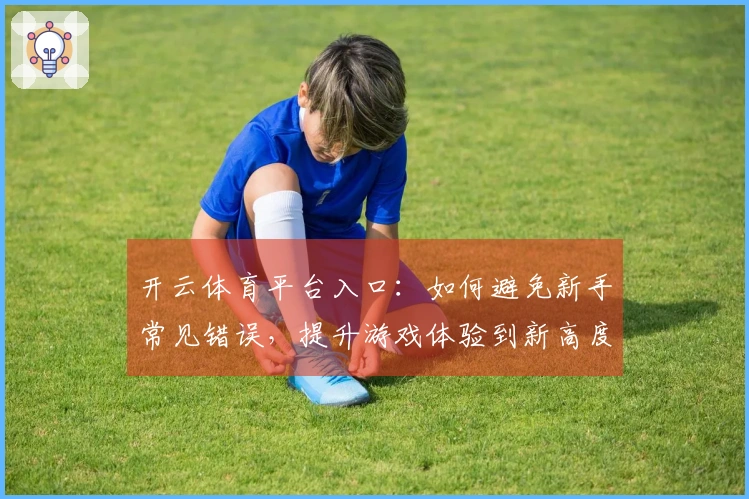 开云体育平台入口：如何避免新手常见错误，提升游戏体验到新高度