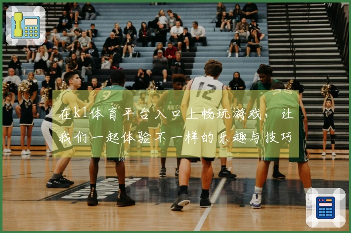 在k1体育平台入口上畅玩游戏，让我们一起体验不一样的乐趣与技巧！