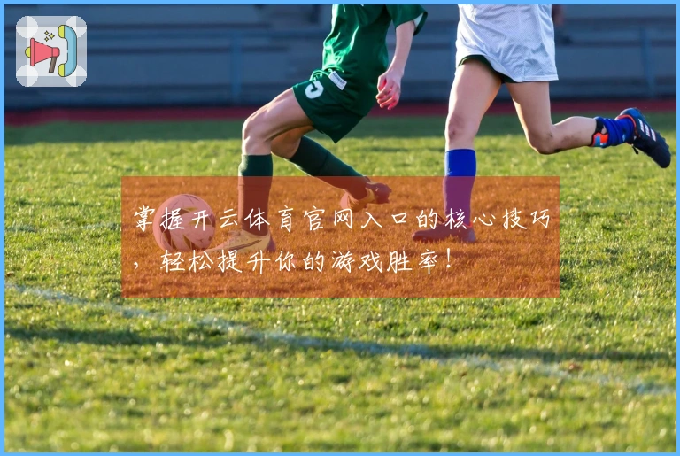掌握开云体育官网入口的核心技巧，轻松提升你的游戏胜率！