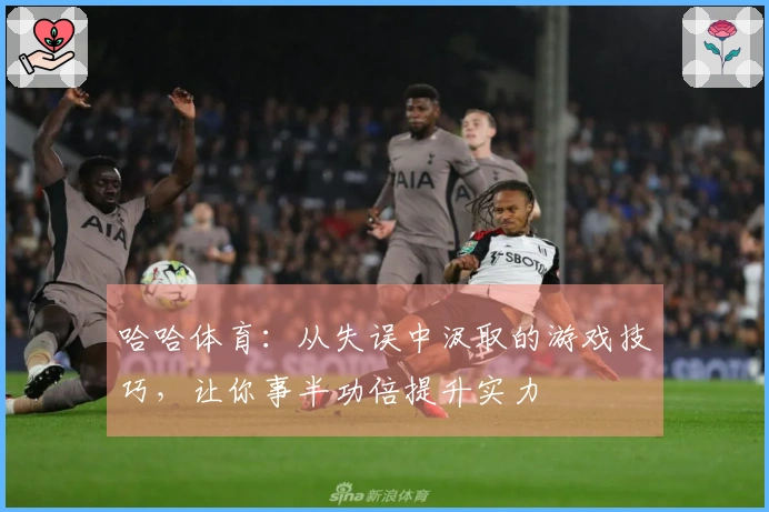 哈哈体育:从失误中汲取的游戏技巧,让你事半功倍提升实力