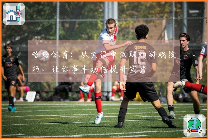 哈哈体育：从失误中汲取的游戏技巧，让你事半功倍提升实力