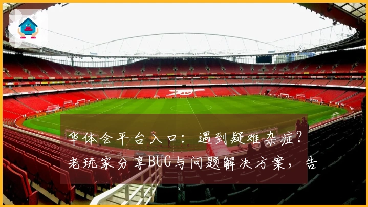 华体会平台入口：遇到疑难杂症？老玩家分享BUG与问题解决方案，告别卡顿烦恼